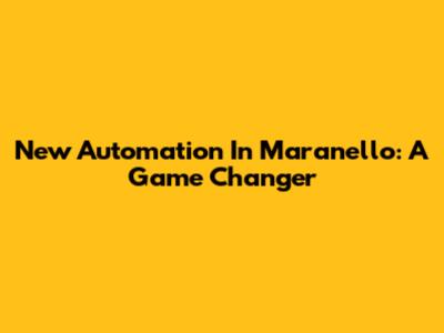 New Automation In Maranello: A Game Changer