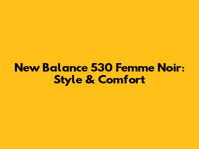 New Balance 530 Femme Noir: Style & Comfort
