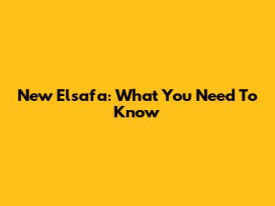 New Elsafa: What You Need To Know