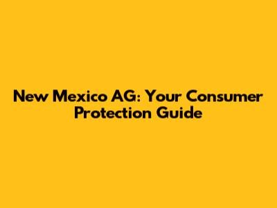 New Mexico AG: Your Consumer Protection Guide