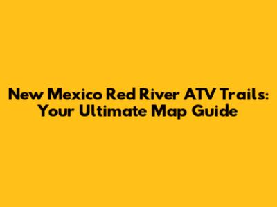 New Mexico Red River ATV Trails: Your Ultimate Map Guide