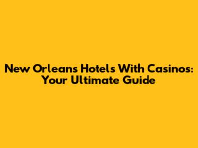 New Orleans Hotels With Casinos: Your Ultimate Guide