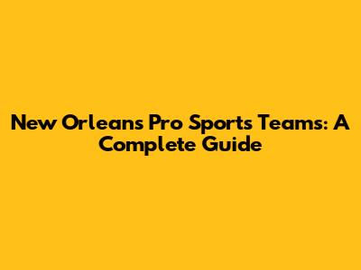 New Orleans Pro Sports Teams: A Complete Guide