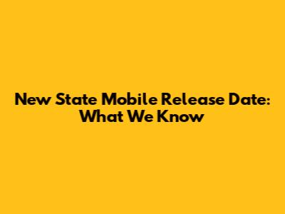 New State Mobile Release Date: What We Know