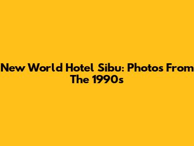 New World Hotel Sibu: Photos From The 1990s