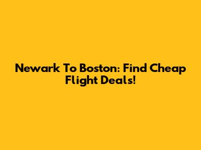 Newark To Boston: Find Cheap Flight Deals!
