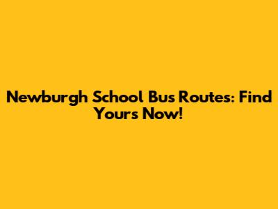 Newburgh School Bus Routes: Find Yours Now!