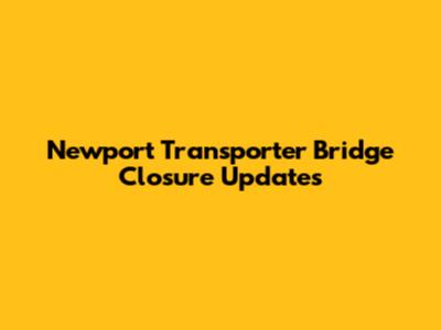 Newport Transporter Bridge Closure Updates