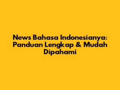News Bahasa Indonesianya: Panduan Lengkap & Mudah Dipahami