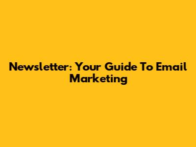 Newsletter: Your Guide To Email Marketing