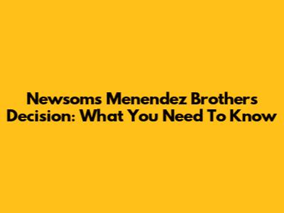Newsom's Menendez Brothers Decision: What You Need To Know