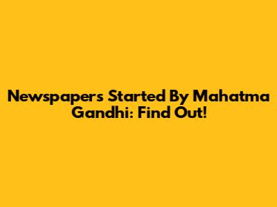 Newspapers Started By Mahatma Gandhi: Find Out!