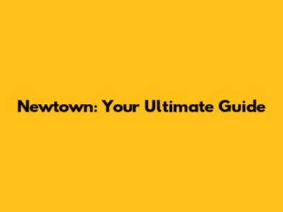 Newtown: Your Ultimate Guide
