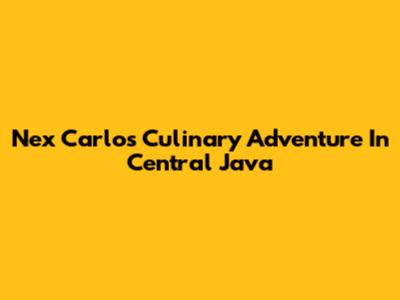 Nex Carlos Culinary Adventure In Central Java