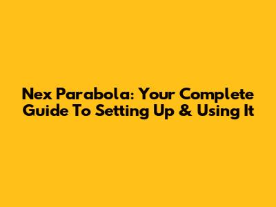 Nex Parabola: Your Complete Guide To Setting Up & Using It