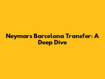 Neymar's Barcelona Transfer: A Deep Dive