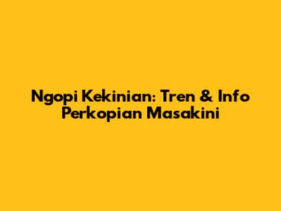 Ngopi Kekinian: Tren & Info Perkopian Masakini
