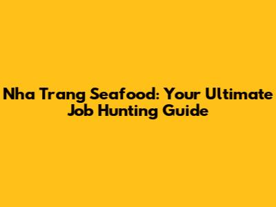 Nha Trang Seafood: Your Ultimate Job Hunting Guide