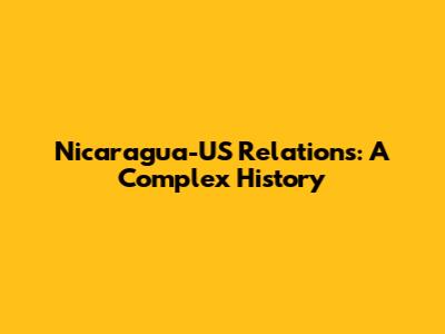 Nicaragua-US Relations: A Complex History