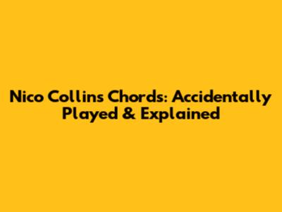 Nico Collins Chords: Accidentally Played & Explained
