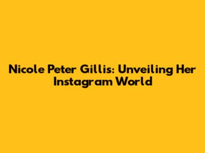 Nicole Peter Gillis: Unveiling Her Instagram World
