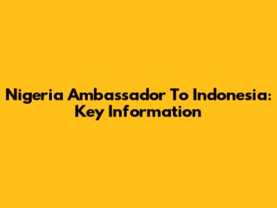 Nigeria Ambassador To Indonesia: Key Information