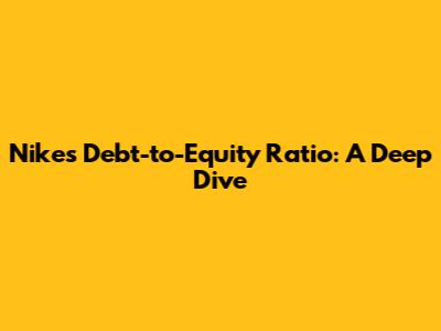 Nike's Debt-to-Equity Ratio: A Deep Dive