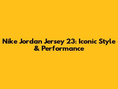 Nike Jordan Jersey 23: Iconic Style & Performance