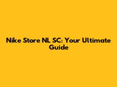 Nike Store NL SC: Your Ultimate Guide