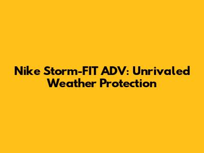 Nike Storm-FIT ADV: Unrivaled Weather Protection