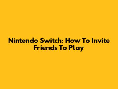 Nintendo Switch: How To Invite Friends To Play