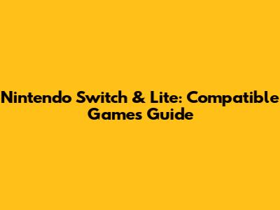 Nintendo Switch & Lite: Compatible Games Guide