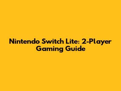 Nintendo Switch Lite: 2-Player Gaming Guide