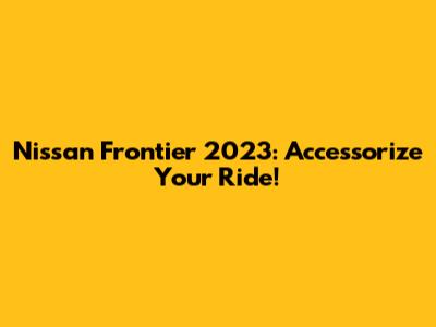 Nissan Frontier 2023: Accessorize Your Ride!