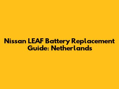 Nissan LEAF Battery Replacement Guide: Netherlands