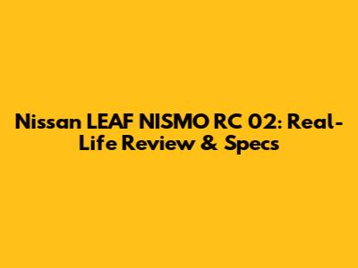 Nissan LEAF NISMO RC 02: Real-Life Review & Specs