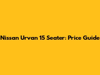 Nissan Urvan 15 Seater: Price Guide