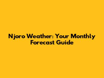 Njoro Weather: Your Monthly Forecast Guide
