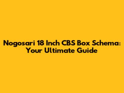 Nogosari 18 Inch CBS Box Schema: Your Ultimate Guide
