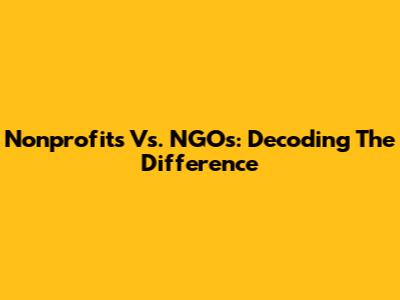 Nonprofits Vs. NGOs: Decoding The Difference