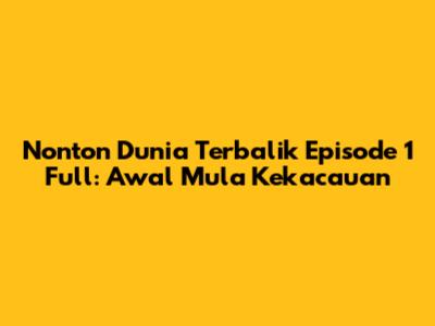 Nonton Dunia Terbalik Episode 1 Full: Awal Mula Kekacauan