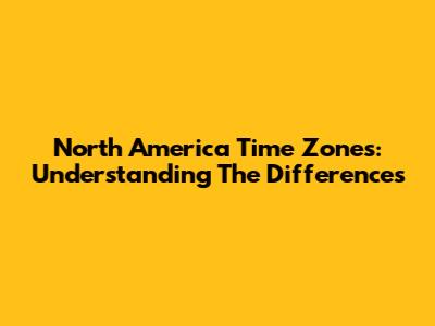 North America Time Zones: Understanding The Differences
