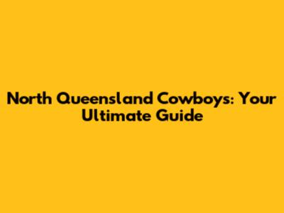 North Queensland Cowboys: Your Ultimate Guide