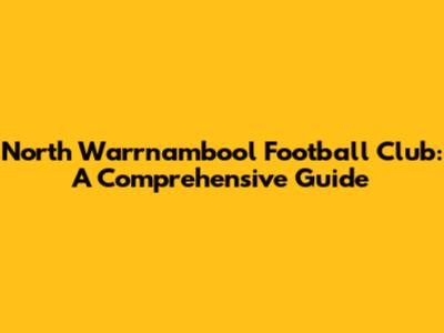 North Warrnambool Football Club: A Comprehensive Guide