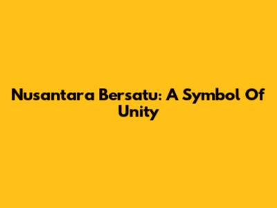 Nusantara Bersatu: A Symbol Of Unity