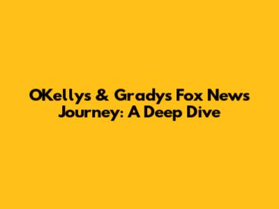 O'Kelly's & Grady's Fox News Journey: A Deep Dive