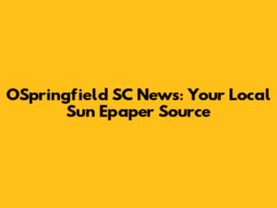 O'Springfield SC News: Your Local Sun Epaper Source