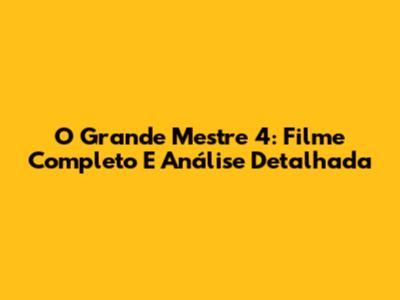 O Grande Mestre 4: Filme Completo E Análise Detalhada