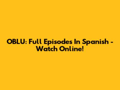 OBLU: Full Episodes In Spanish - Watch Online!