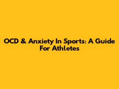 OCD & Anxiety In Sports: A Guide For Athletes